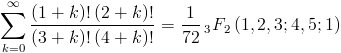 [; \sum_{k=0}^{\infty}   \frac{\left(1 + k\right)! \left(2 + k\right)!}{\left(3 + k\right)!   \left(4 + k\right)!} = \frac{1}{72} \,_{3}F_{2}\left(1,2,3; 4,5;   1\right) ;]