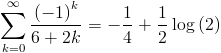 [; \sum_{k=0}^{\infty}   \frac{\left(-1\right)^{k}}{6 + 2 k} = - \frac{1}{4} + \frac{1}{2}   \operatorname{log}\left(2\right) ;]