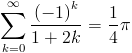 [; \sum_{k=0}^{\infty}   \frac{\left(-1\right)^{k}}{1 + 2 k} = \frac{1}{4} \pi ;]