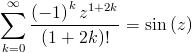 [; \sum_{k=0}^{\infty}   \frac{\left(-1\right)^{k} z^{1 + 2 k}}{\left(1 + 2 k\right)!} =   \operatorname{sin}\left(z\right) ;]