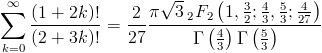 [; \sum_{k=0}^{\infty}   \frac{\left(1 + 2 k\right)!}{\left(2 + 3 k\right)!} = \frac{2}{27}   \frac{\pi \sqrt{3} \,_{2}F_{2}\left(1,\frac{3}{2};   \frac{4}{3},\frac{5}{3};   \frac{4}{27}\right)}{\operatorname{\Gamma}\left(\frac{4}{3}\right)   \operatorname{\Gamma}\left(\frac{5}{3}\right)} ;]