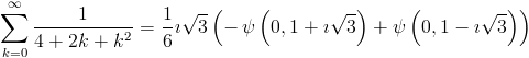 [; \sum_{k=0}^{\infty}   \frac{1}{4 + 2 k + k^{2}} = \frac{1}{6} \mathbf{\imath} \sqrt{3} \left(-   \operatorname{\psi}\left(0,1 + \mathbf{\imath} \sqrt{3}\right) +   \operatorname{\psi}\left(0,1 - \mathbf{\imath} \sqrt{3}\right)\right)   ;]