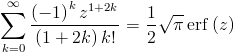 [; \sum_{k=0}^{\infty}   \frac{\left(-1\right)^{k} z^{1 + 2 k}}{\left(1 + 2 k\right) k!} =   \frac{1}{2} \sqrt{\pi} \operatorname{erf}\left(z\right) ;]