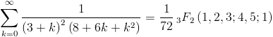 [; \sum_{k=0}^{\infty}   \frac{1}{\left(3 + k\right)^{2} \left(8 + 6 k + k^{2}\right)} =   \frac{1}{72} \,_{3}F_{2}\left(1,2,3; 4,5; 1\right) ;]