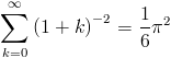 [; \sum_{k=0}^{\infty}   \left(1 + k\right)^{-2} = \frac{1}{6} \pi^{2} ;]