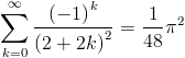 [; \sum_{k=0}^{\infty}   \frac{\left(-1\right)^{k}}{\left(2 + 2 k\right)^{2}} = \frac{1}{48}   \pi^{2} ;]