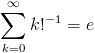 [;   \sum_{k=0}^{\infty} k!^{-1} = e ;]