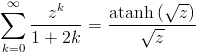 [; \sum_{k=0}^{\infty}   \frac{z^{k}}{1 + 2 k} =   \frac{\operatorname{atanh}\left(\sqrt{z}\right)}{\sqrt{z}} ;]