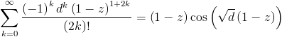 [; \sum_{k=0}^{\infty}   \frac{\left(-1\right)^{k} d^{k} \left(1 - z\right)^{1 + 2 k}}{\left(2   k\right)!} = \left(1 - z\right) \operatorname{cos}\left(\sqrt{d} \left(1   - z\right)\right) ;]